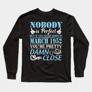 Nobody Is Perfect But If You Were Born In March 1952 You're Pretty Damn Close Long Sleeve T-Shirt